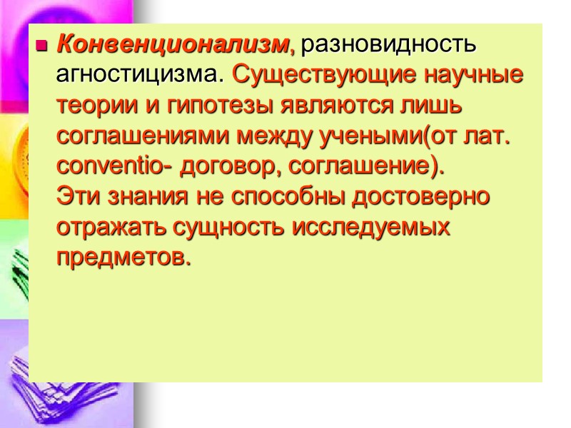 Конвенционализм, разновидность агностицизма. Существующие научные теории и гипотезы являются лишь соглашениями между учеными(от лат.